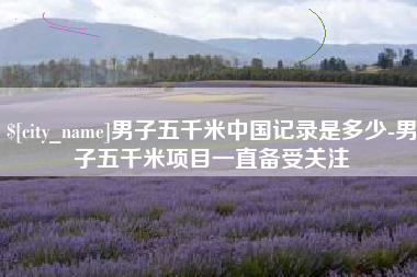 琼中男子五千米中国记录是多少-男子五千米项目一直备受关注