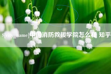 琼中中国消防救援学院怎么样 知乎