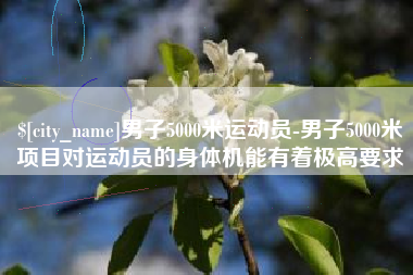 琼中男子5000米运动员-男子5000米项目对运动员的身体机能有着极高要求
