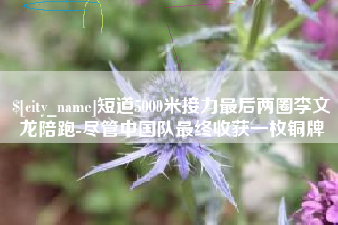 琼中短道5000米接力最后两圈李文龙陪跑-尽管中国队最终收获一枚铜牌