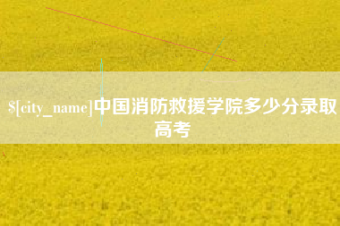 琼中中国消防救援学院多少分录取高考