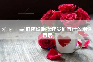 琼中消防设施操作员证有什么用途百度