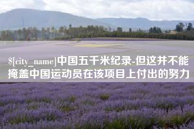 琼中中国五千米纪录-但这并不能掩盖中国运动员在该项目上付出的努力