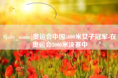 琼中奥运会中国5000米女子冠军-在奥运会5000米决赛中