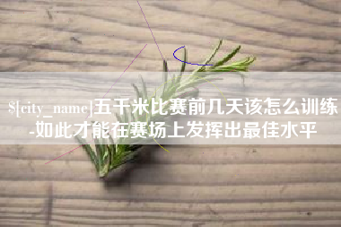 琼中五千米比赛前几天该怎么训练-如此才能在赛场上发挥出最佳水平