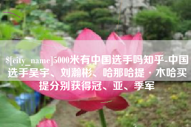 琼中5000米有中国选手吗知乎-中国选手吴宇、刘瀚彬、哈那哈提·木哈买提分别获得冠、亚、季军
