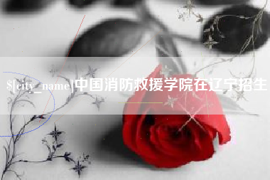 琼中中国消防救援学院在辽宁招生