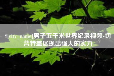 琼中男子五千米世界纪录视频-切普特盖展现出强大的实力