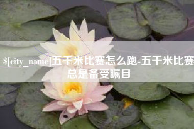 琼中五千米比赛怎么跑-五千米比赛总是备受瞩目