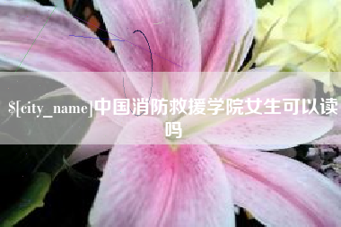 琼中中国消防救援学院女生可以读吗