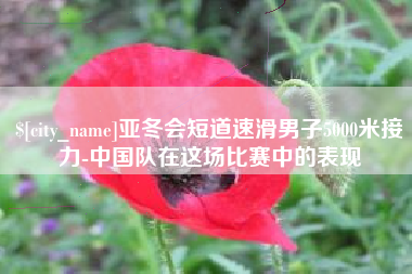 琼中亚冬会短道速滑男子5000米接力-中国队在这场比赛中的表现