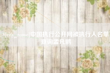 琼中中国执行公开网被执行人名单查询孟凡鹏