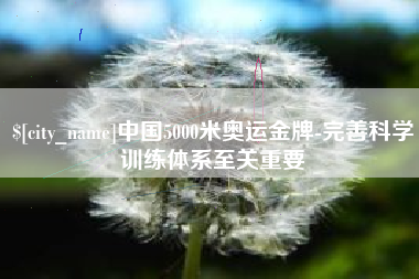 琼中中国5000米奥运金牌-完善科学训练体系至关重要