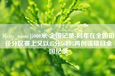 琼中5000米 全国记录-同年在全国田径分区赛上又以25分56秒5再创该项目全国纪录