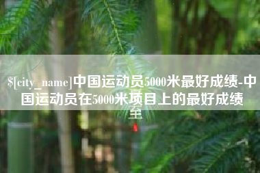 琼中中国运动员5000米最好成绩-中国运动员在5000米项目上的最好成绩