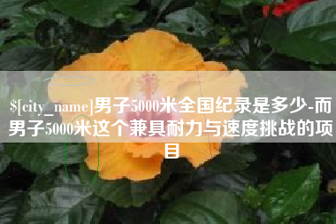 琼中男子5000米全国纪录是多少-而男子5000米这个兼具耐力与速度挑战的项目