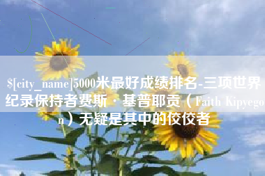 琼中5000米最好成绩排名-三项世界纪录保持者费斯·基普耶贡（Faith Kipyegon）无疑是其中的佼佼者