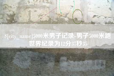 琼中5000米男子记录-男子5000米跑世界纪录为12分37秒35