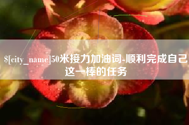 琼中50米接力加油词-顺利完成自己这一棒的任务