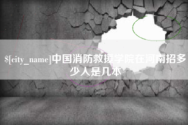 琼中中国消防救援学院在河南招多少人是几本