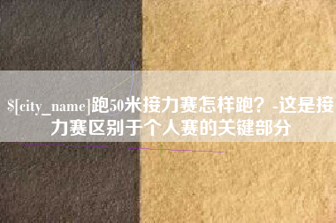 琼中跑50米接力赛怎样跑？-这是接力赛区别于个人赛的关键部分