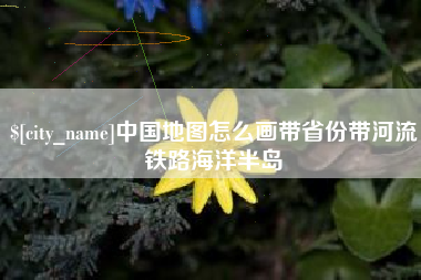 琼中中国地图怎么画带省份带河流铁路海洋半岛