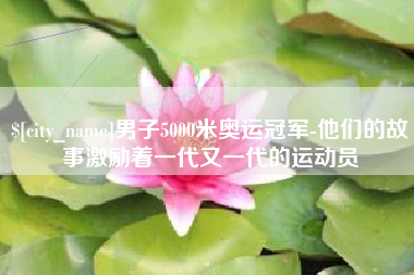 琼中男子5000米奥运冠军-他们的故事激励着一代又一代的运动员