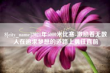 琼中2021年5000米比赛-激励着无数人在追求梦想的道路上勇往直前