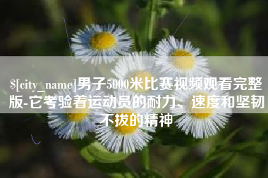 琼中男子5000米比赛视频观看完整版-它考验着运动员的耐力、速度和坚韧不拔的精神
