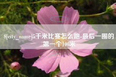 琼中5千米比赛怎么跑-最后一圈的第一个100米