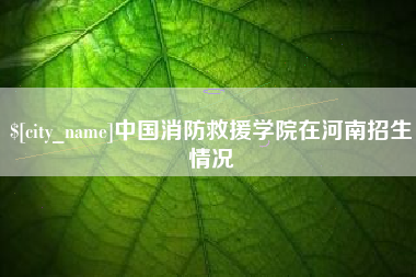 琼中中国消防救援学院在河南招生情况