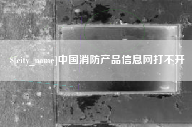 琼中中国消防产品信息网打不开