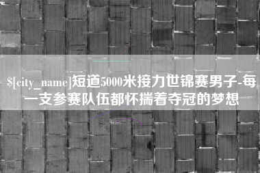 琼中短道5000米接力世锦赛男子-每一支参赛队伍都怀揣着夺冠的梦想