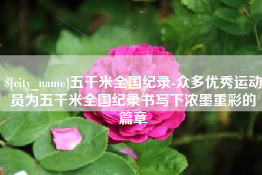 琼中五千米全国纪录-众多优秀运动员为五千米全国纪录书写下浓墨重彩的篇章