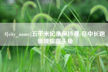 琼中五千米纪录保持者-在中长跑领域崭露头角