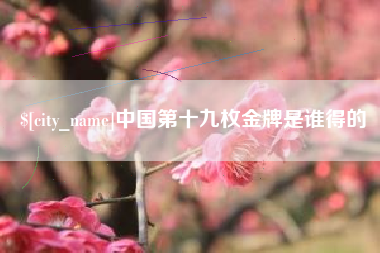 琼中中国第十九枚金牌是谁得的