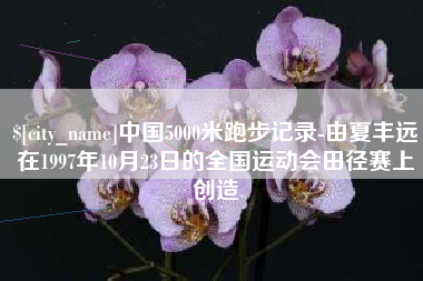 琼中中国5000米跑步记录-由夏丰远在1997年10月23日的全国运动会田径赛上创造