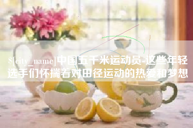 琼中中国五千米运动员-这些年轻选手们怀揣着对田径运动的热爱和梦想