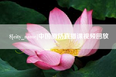 琼中中国消防直播课视频回放 琼中中国消防直播课视频回放