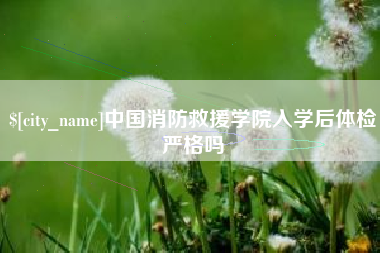 琼中中国消防救援学院入学后体检严格吗