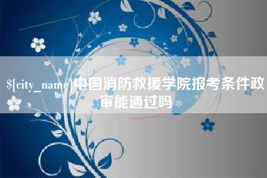 琼中中国消防救援学院报考条件政审能通过吗