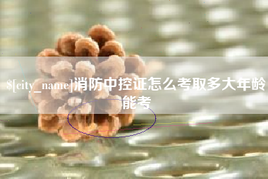 琼中消防中控证怎么考取多大年龄能考